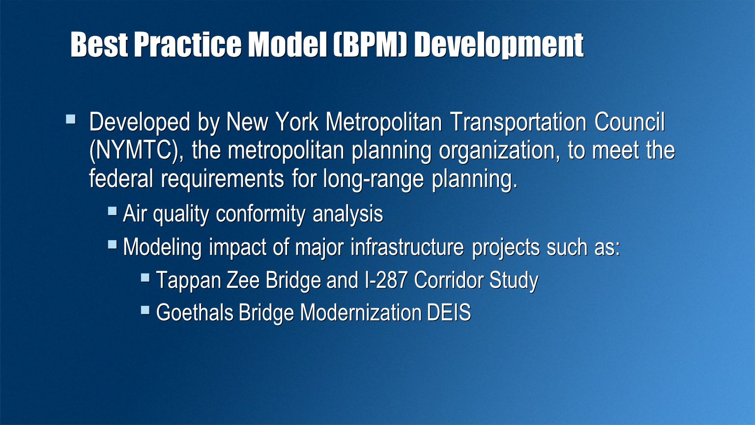 Best Practice Model (BPM) Development  Developed by New York Metropolitan Transportation Council (NYMTC), the metropolitan planning organization, to meet the federal requirements for long-range planning.