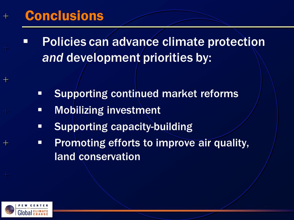 Conclusions  Policies can advance climate protection and development priorities by:  Supporting continued market reforms  Mobilizing investment  Supporting capacity-building  Promoting efforts to improve air quality, land conservation