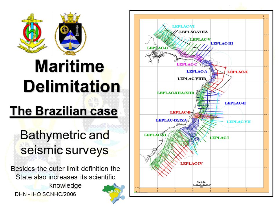 DHN - IHO SCNHC/ The Brazilian case Maritime Delimitation Bathymetric and seismic surveys Besides the outer limit definition the State also increases its scientific knowledge