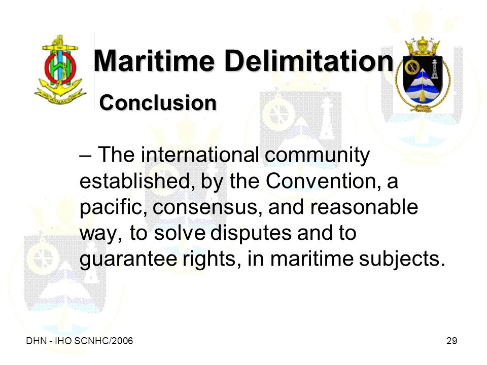 DHN - IHO SCNHC/ Maritime Delimitation Conclusion – The international community established, by the Convention, a pacific, consensus, and reasonable way, to solve disputes and to guarantee rights, in maritime subjects.