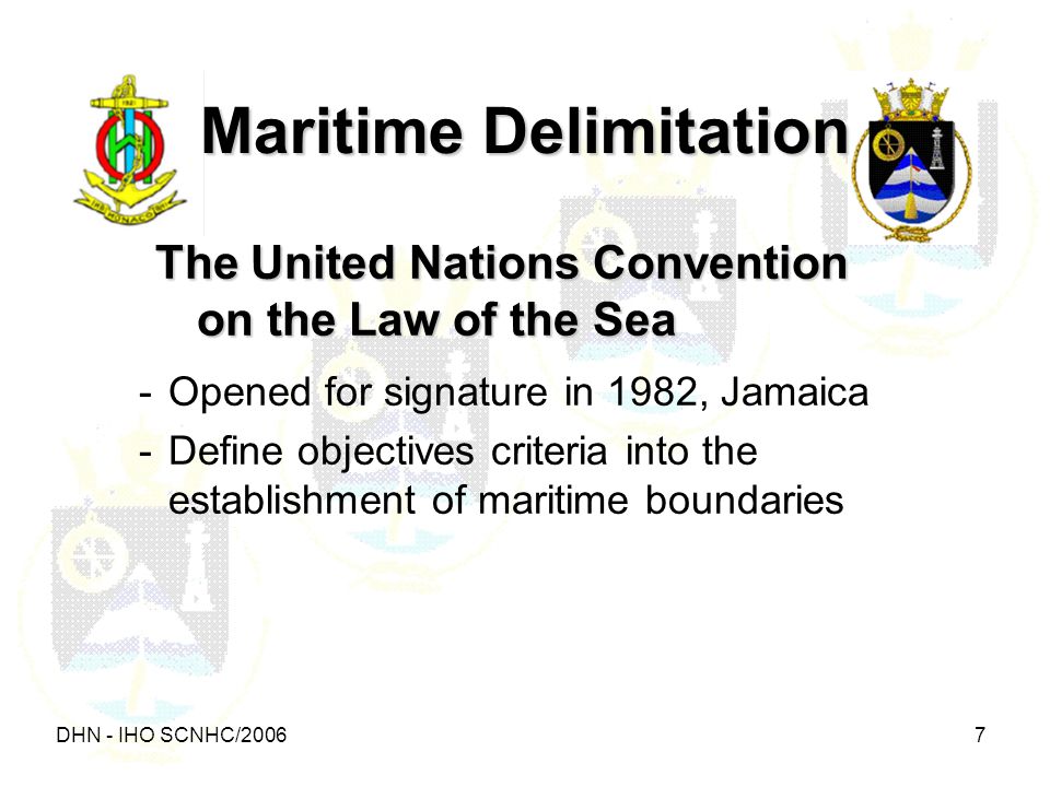 DHN - IHO SCNHC/ Maritime Delimitation The United Nations Convention on the Law of the Sea -Opened for signature in 1982, Jamaica -Define objectives criteria into the establishment of maritime boundaries