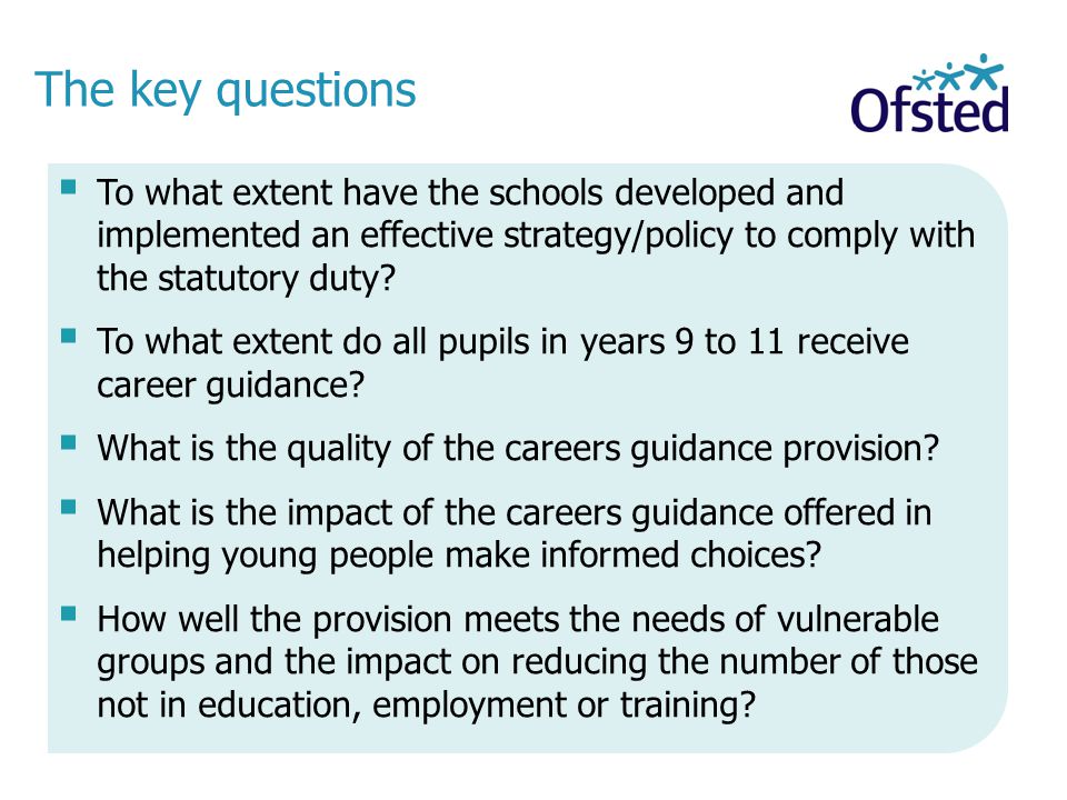 The key questions  To what extent have the schools developed and implemented an effective strategy/policy to comply with the statutory duty.