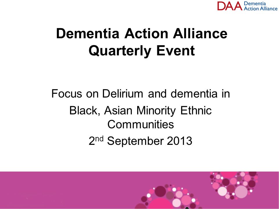 Dementia Action Alliance Quarterly Event Focus on Delirium and dementia in Black, Asian Minority Ethnic Communities 2 nd September 2013