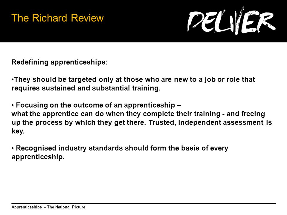 Apprenticeships – The National Picture The Richard Review Redefining apprenticeships: They should be targeted only at those who are new to a job or role that requires sustained and substantial training.