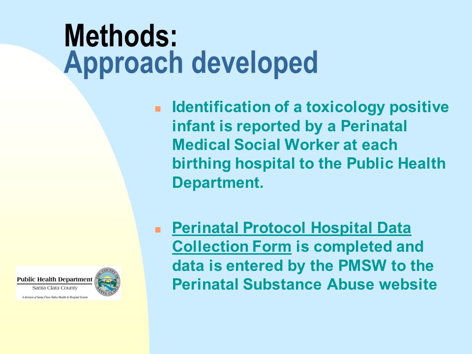 Methods: Approach developed Identification of a toxicology positive infant is reported by a Perinatal Medical Social Worker at each birthing hospital to the Public Health Department.