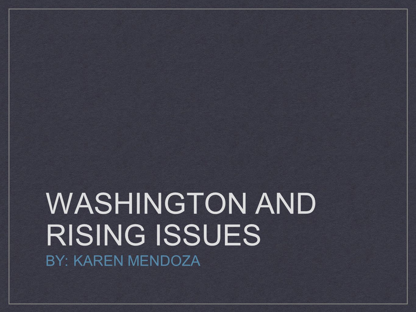 WASHINGTON AND RISING ISSUES BY: KAREN MENDOZA
