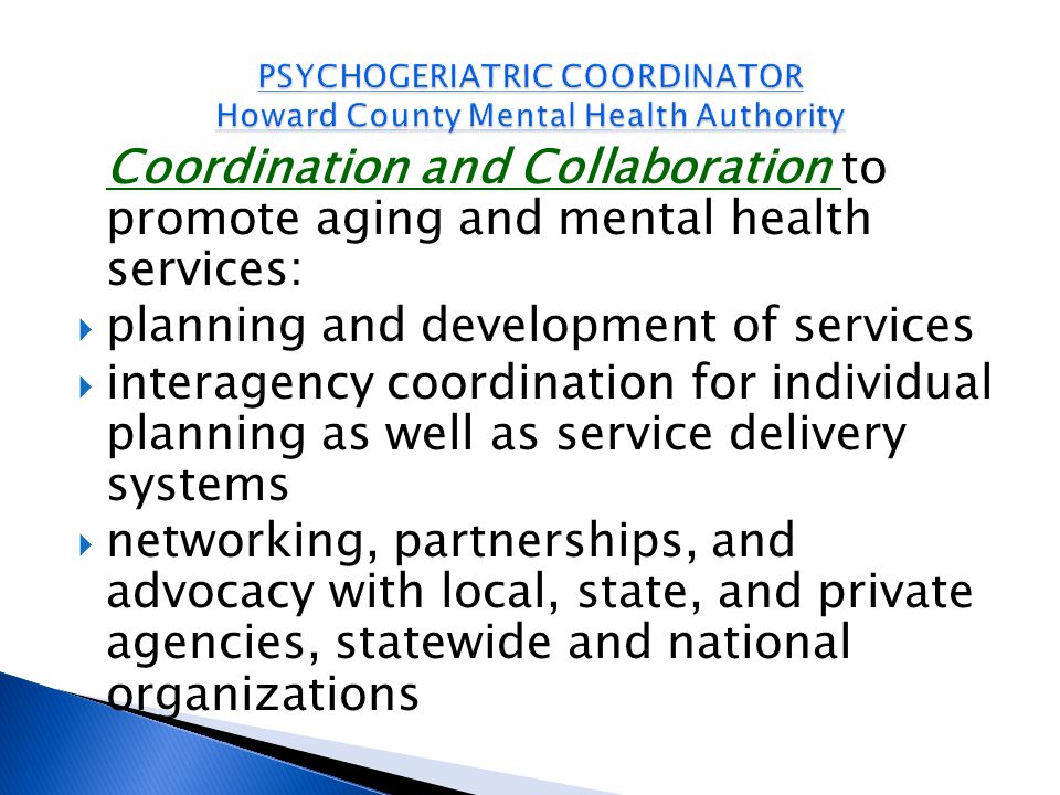 Coordination and Collaboration to promote aging and mental health services:  planning and development of services  interagency coordination for individual planning as well as service delivery systems  networking, partnerships, and advocacy with local, state, and private agencies, statewide and national organizations
