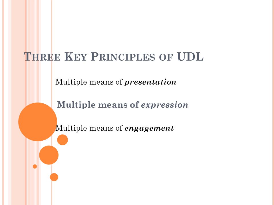 T HREE K EY P RINCIPLES OF UDL Multiple means of presentation Multiple means of expression Multiple means of engagement