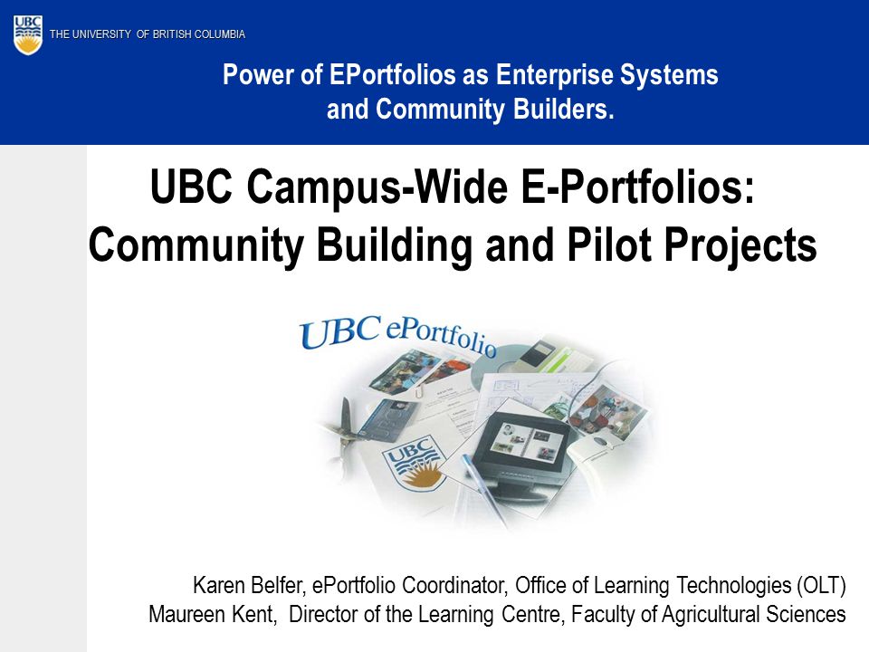 THE UNIVERSITY OF BRITISH COLUMBIA UBC Campus-Wide E-Portfolios: Community Building and Pilot Projects Power of EPortfolios as Enterprise Systems and Community Builders.