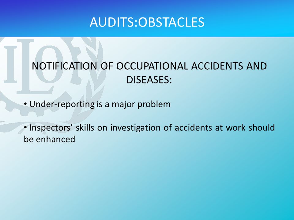 NOTIFICATION OF OCCUPATIONAL ACCIDENTS AND DISEASES: Under-reporting is a major problem Inspectors’ skills on investigation of accidents at work should be enhanced AUDITS:OBSTACLES