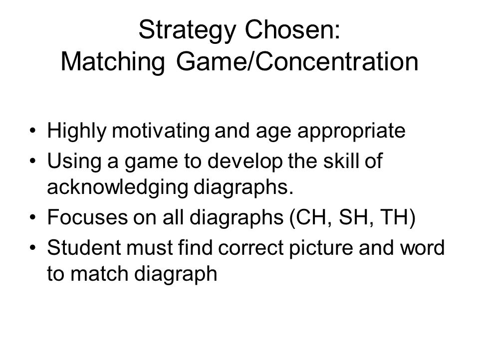 Strategy Chosen: Matching Game/Concentration Highly motivating and age appropriate Using a game to develop the skill of acknowledging diagraphs.