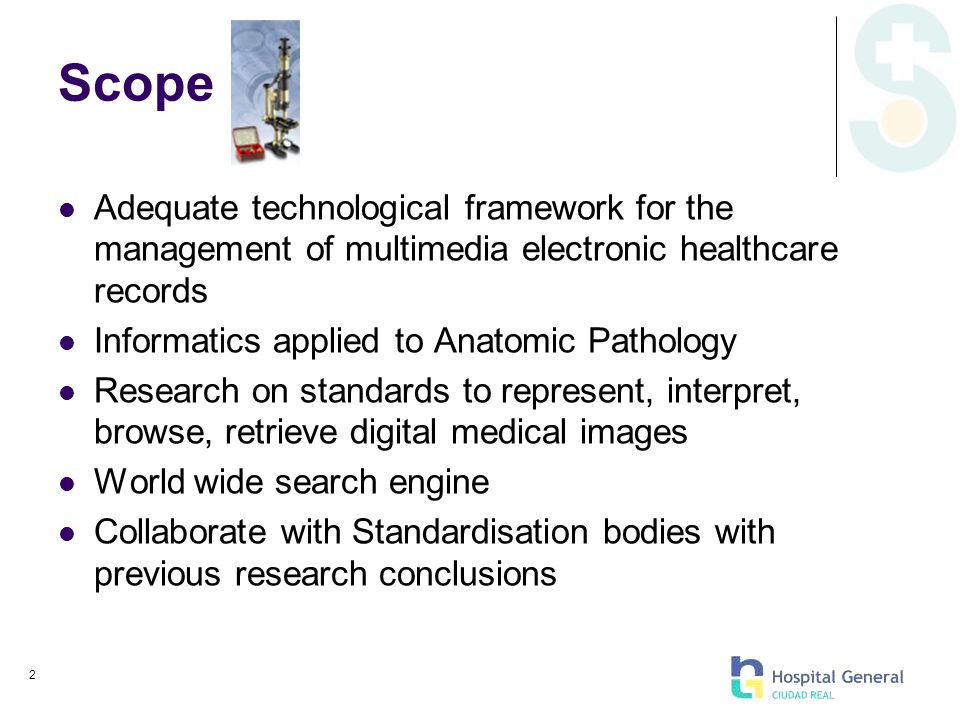 2 Scope Adequate technological framework for the management of multimedia electronic healthcare records Informatics applied to Anatomic Pathology Research on standards to represent, interpret, browse, retrieve digital medical images World wide search engine Collaborate with Standardisation bodies with previous research conclusions