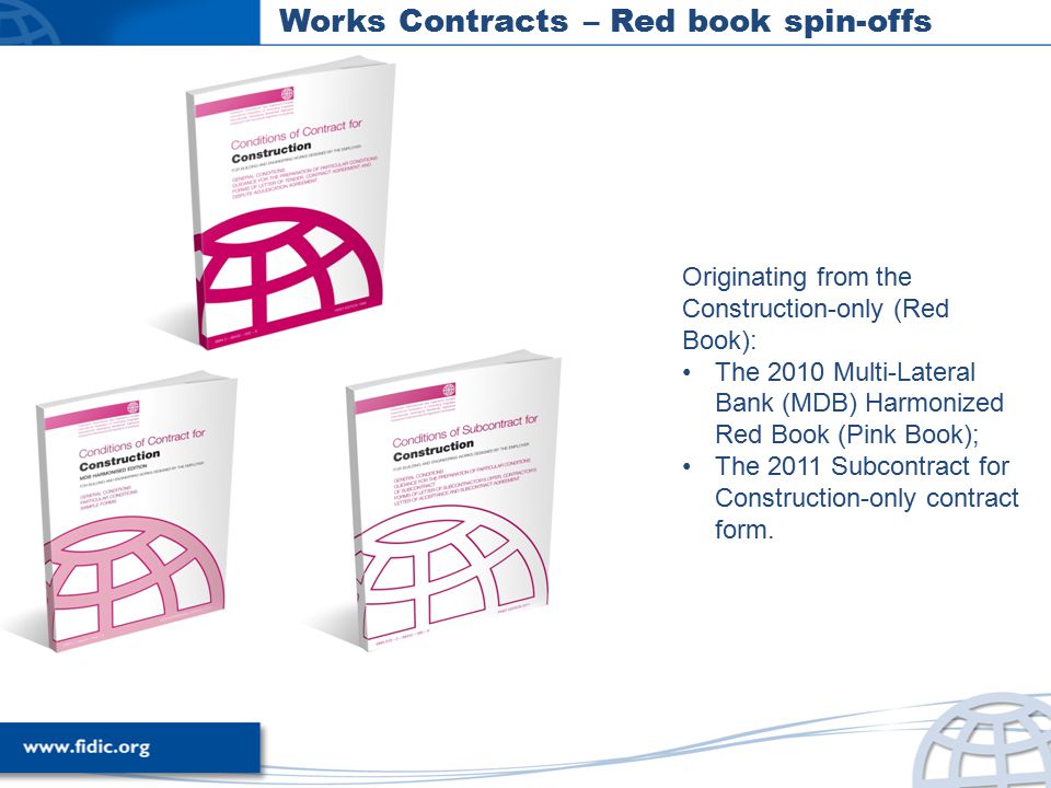 Works Contracts – Red book spin-offs Originating from the Construction-only (Red Book): The 2010 Multi-Lateral Bank (MDB) Harmonized Red Book (Pink Book); The 2011 Subcontract for Construction-only contract form.