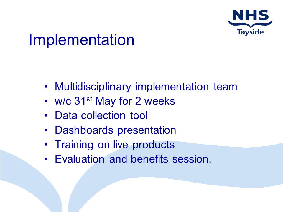 Multidisciplinary implementation team w/c 31 st May for 2 weeks Data collection tool Dashboards presentation Training on live products Evaluation and benefits session.