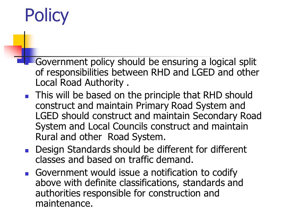 Policy Government policy should be ensuring a logical split of responsibilities between RHD and LGED and other Local Road Authority.