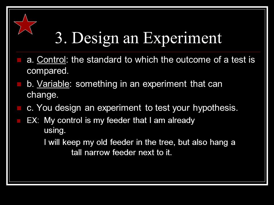 3. Design an Experiment a. Control: the standard to which the outcome of a test is compared.