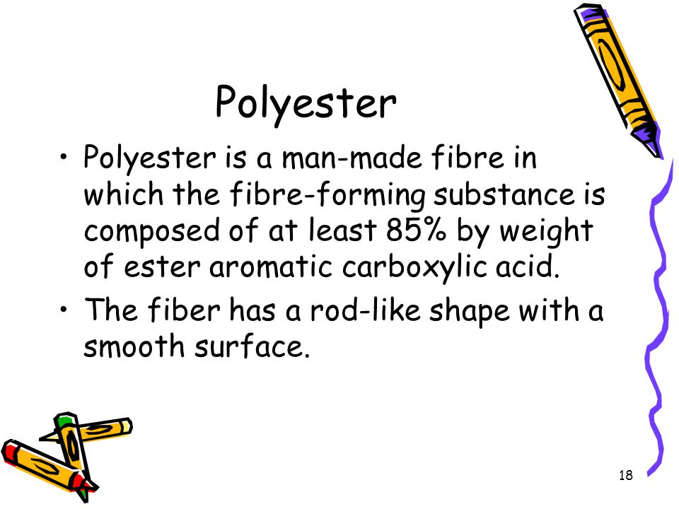18 Polyester Polyester is a man-made fibre in which the fibre-forming substance is composed of at least 85% by weight of ester aromatic carboxylic acid.