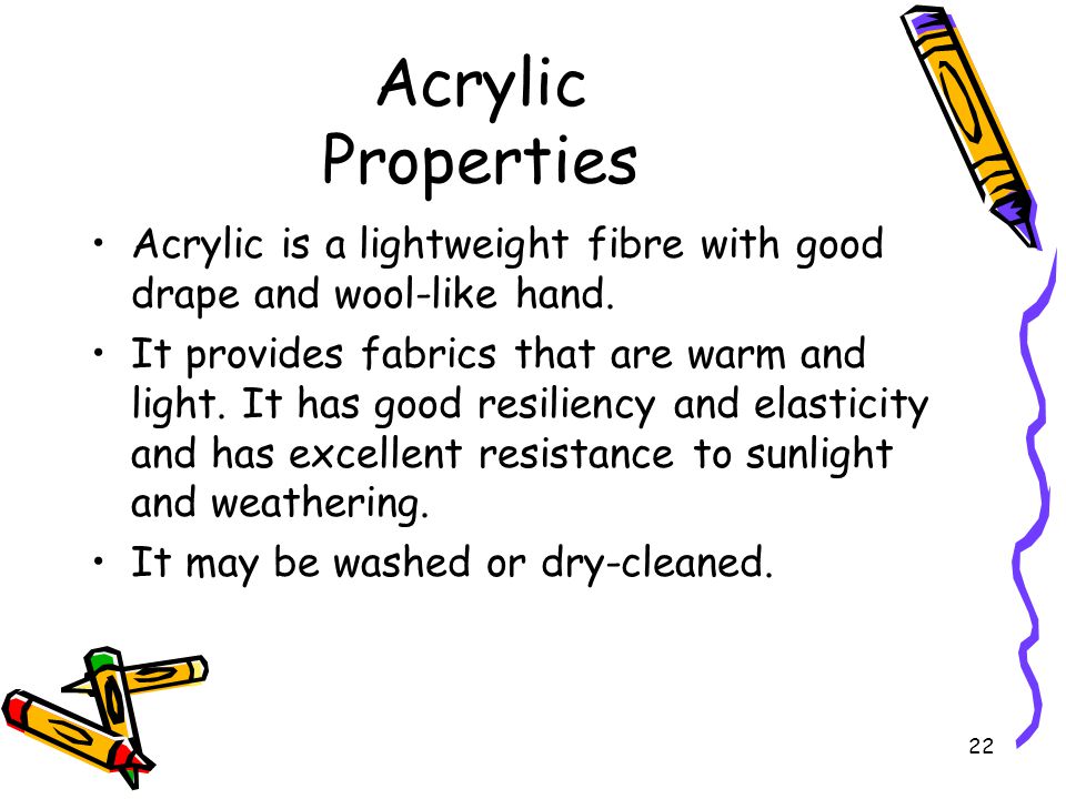 22 Acrylic Properties Acrylic is a lightweight fibre with good drape and wool-like hand.