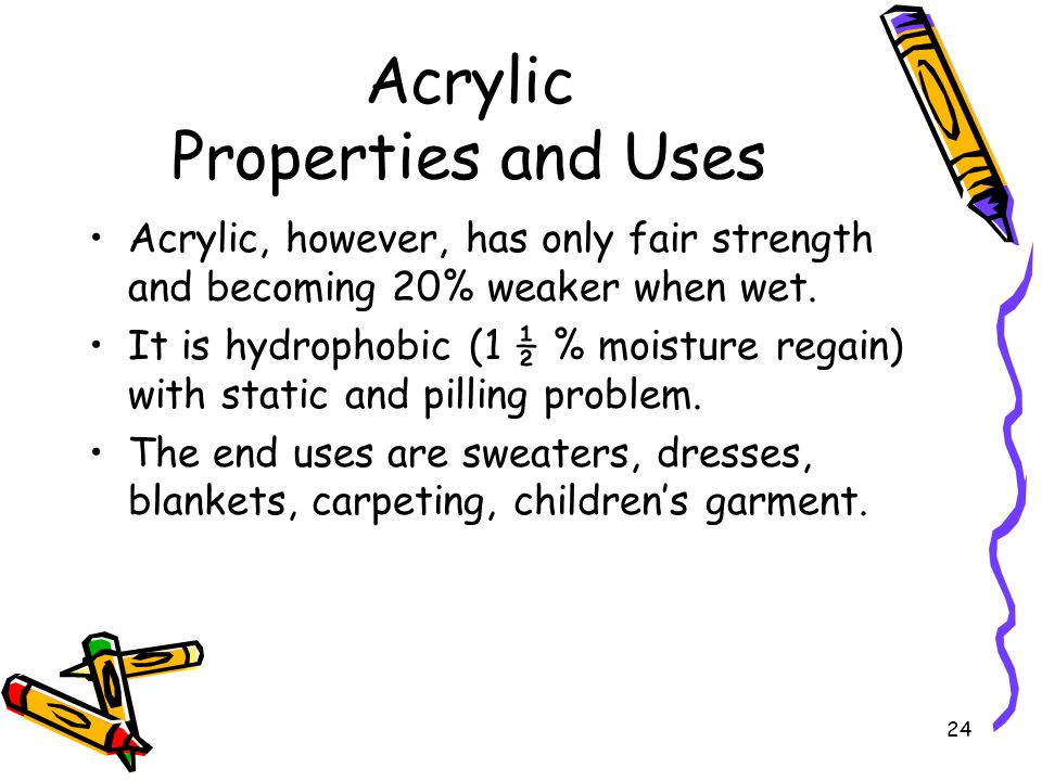 24 Acrylic Properties and Uses Acrylic, however, has only fair strength and becoming 20% weaker when wet.