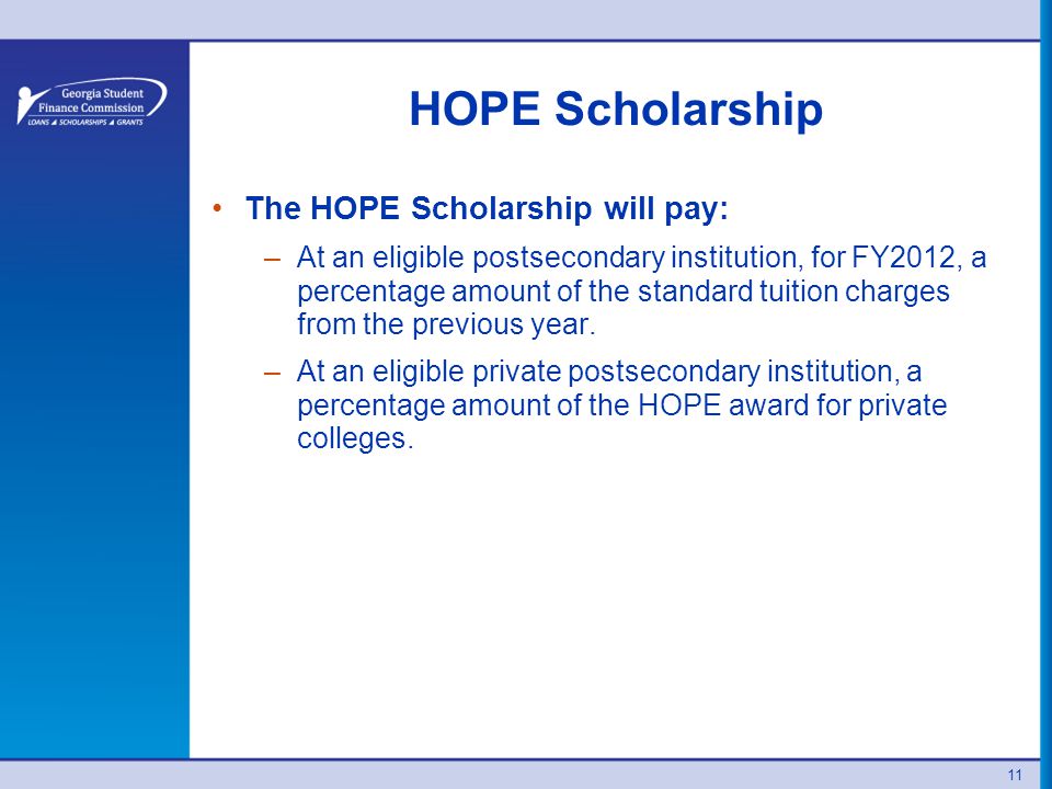 HOPE Scholarship The HOPE Scholarship will pay: –At an eligible postsecondary institution, for FY2012, a percentage amount of the standard tuition charges from the previous year.