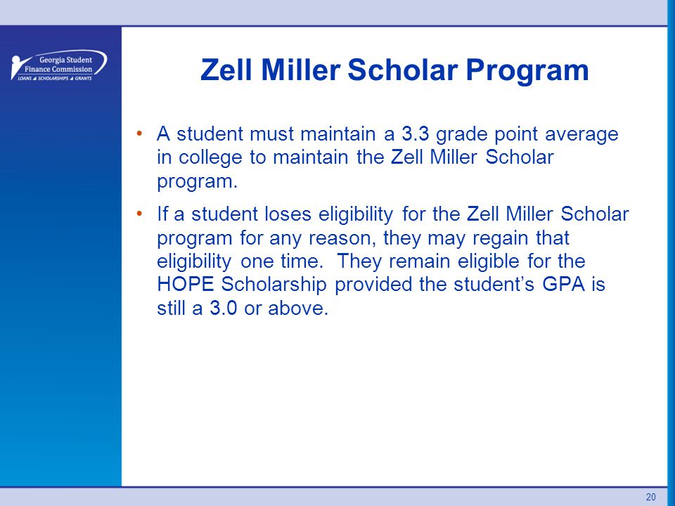 Zell Miller Scholar Program A student must maintain a 3.3 grade point average in college to maintain the Zell Miller Scholar program.