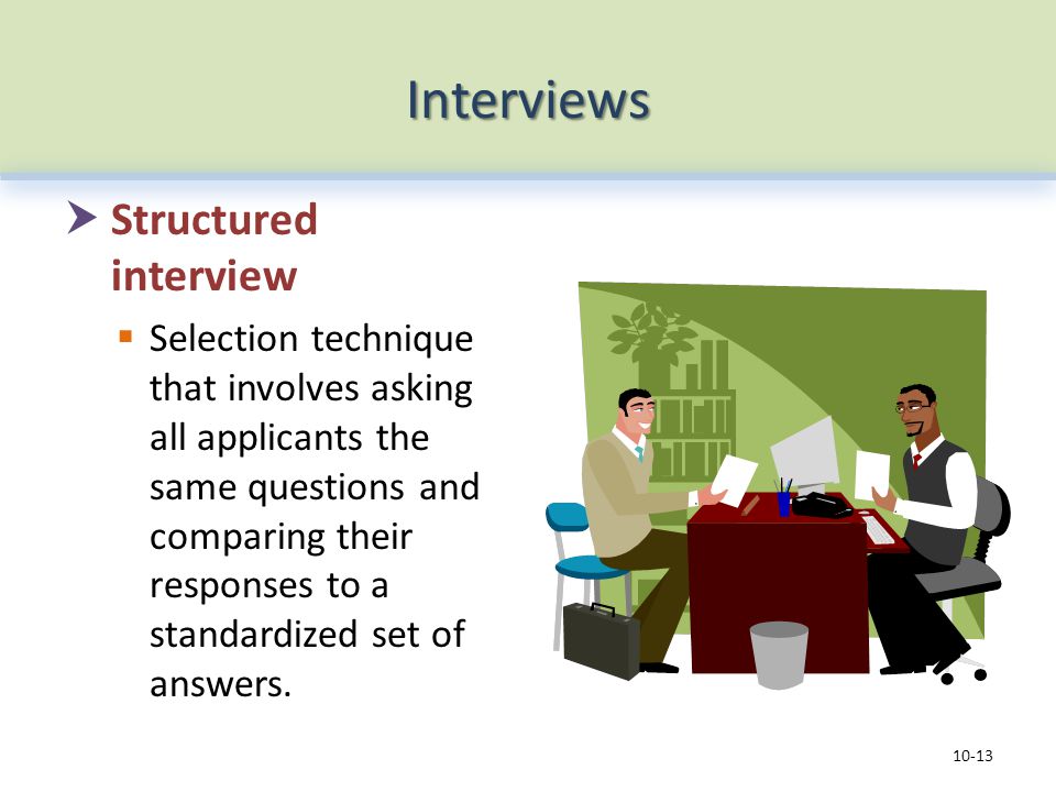 Interviews  Structured interview  Selection technique that involves asking all applicants the same questions and comparing their responses to a standardized set of answers.