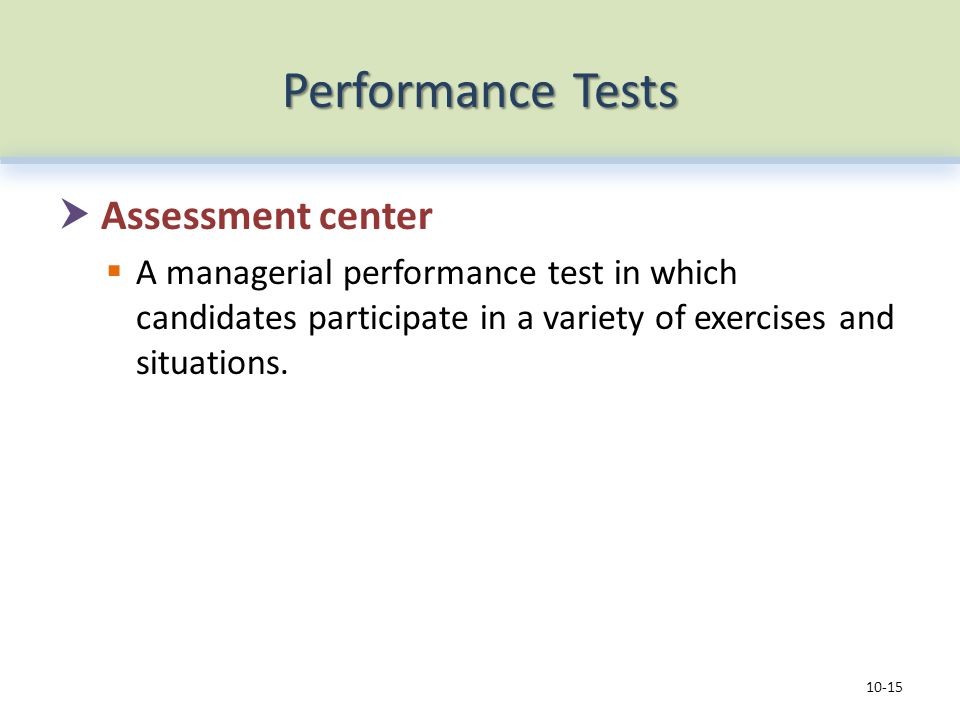 Performance Tests  Assessment center  A managerial performance test in which candidates participate in a variety of exercises and situations.