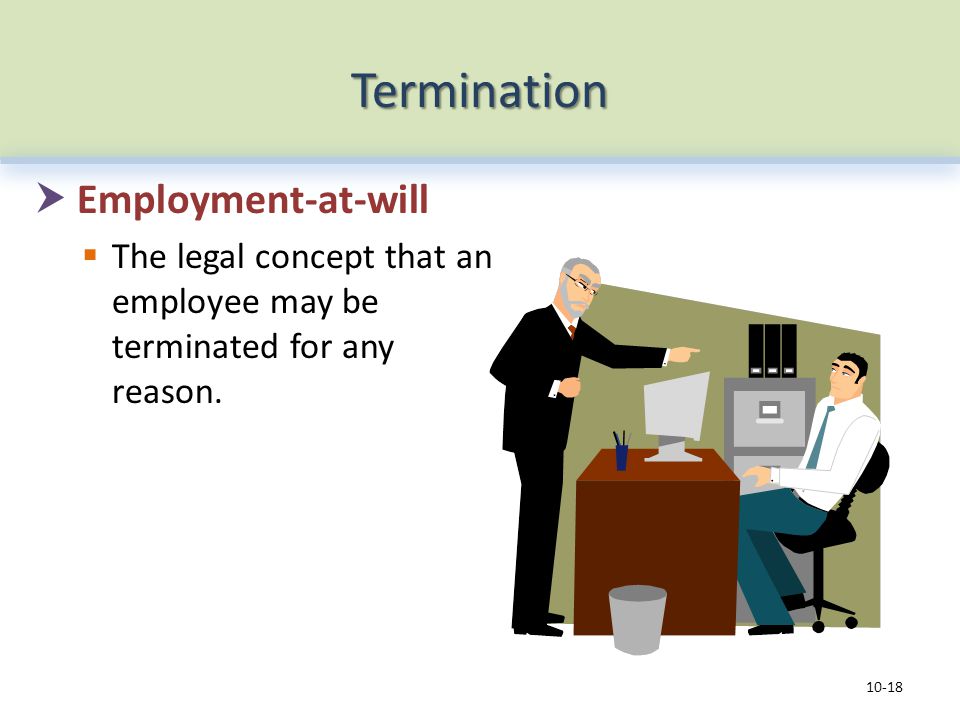 Termination  Employment-at-will  The legal concept that an employee may be terminated for any reason.