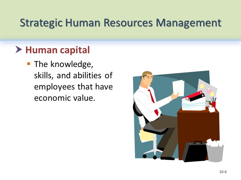 Strategic Human Resources Management  Human capital  The knowledge, skills, and abilities of employees that have economic value.