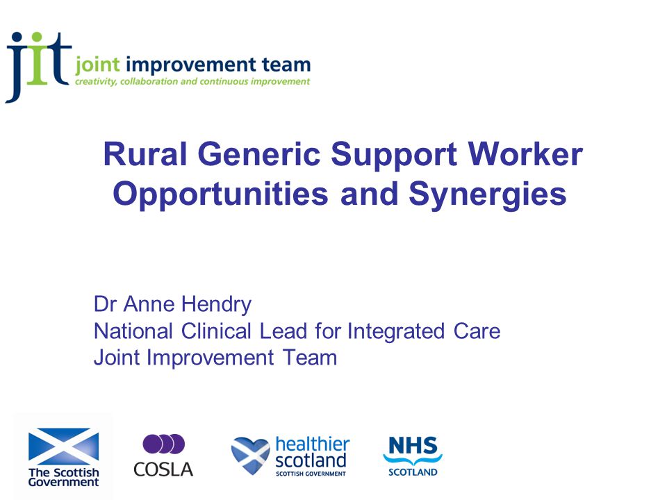 Rural Generic Support Worker Opportunities and Synergies Dr Anne Hendry National Clinical Lead for Integrated Care Joint Improvement Team