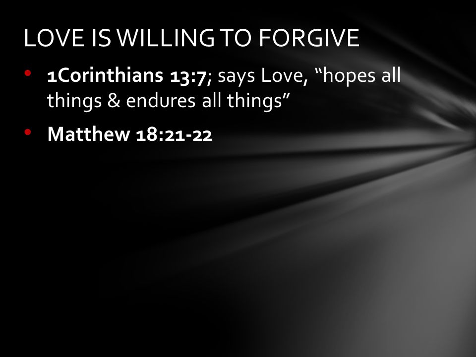 1Corinthians 13:7; says Love, hopes all things & endures all things Matthew 18:21-22 LOVE IS WILLING TO FORGIVE