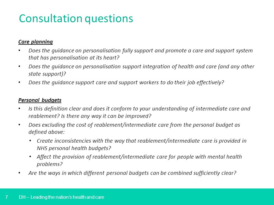 7 Consultation questions Care planning Does the guidance on personalisation fully support and promote a care and support system that has personalisation at its heart.