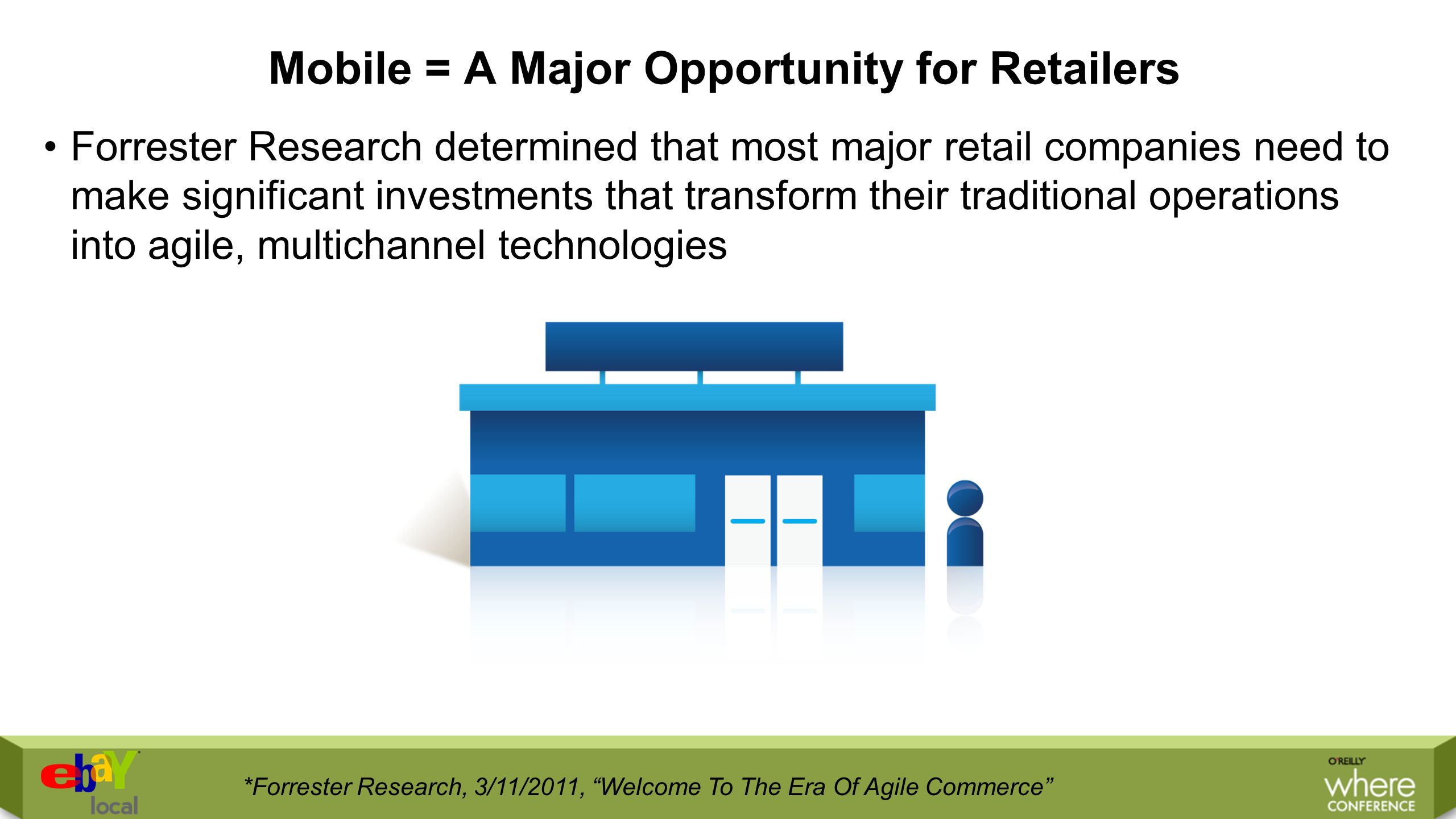Mobile = A Major Opportunity for Retailers Forrester Research determined that most major retail companies need to make significant investments that transform their traditional operations into agile, multichannel technologies *Forrester Research, 3/11/2011, Welcome To The Era Of Agile Commerce