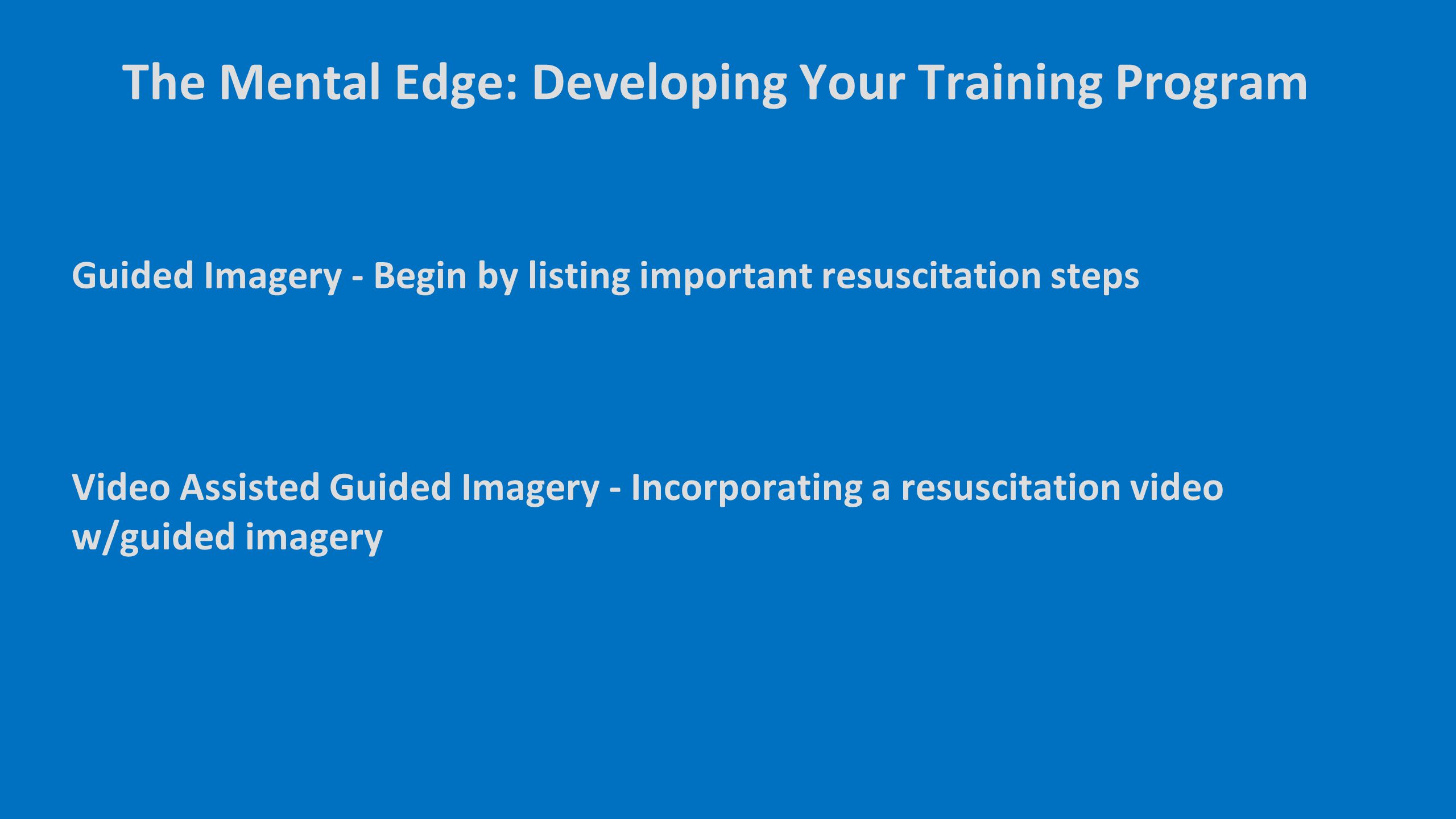 Guided Imagery - Begin by listing important resuscitation steps The Mental Edge: Developing Your Training Program Video Assisted Guided Imagery - Incorporating a resuscitation video w/guided imagery