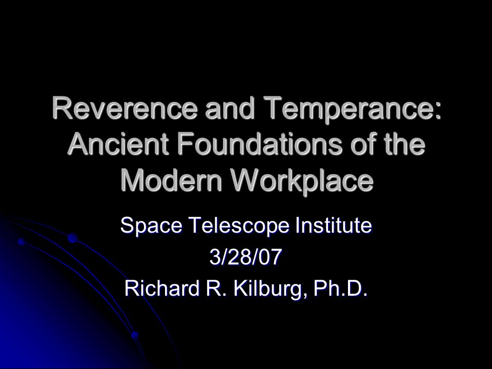 Reverence and Temperance: Ancient Foundations of the Modern Workplace Space Telescope Institute 3/28/07 Richard R.