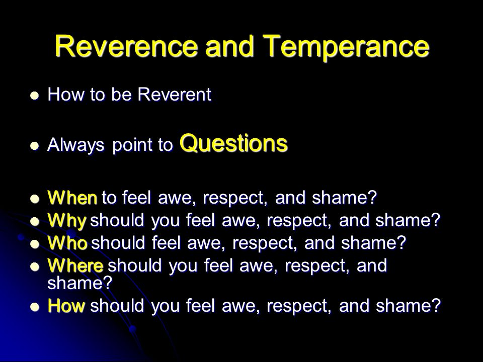 Reverence and Temperance How to be Reverent How to be Reverent Always point to Questions Always point to Questions When to feel awe, respect, and shame.