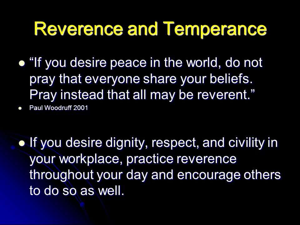 Reverence and Temperance If you desire peace in the world, do not pray that everyone share your beliefs.