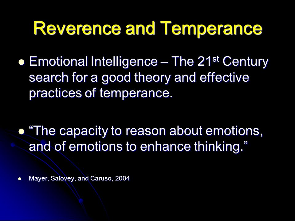Reverence and Temperance Emotional Intelligence – The 21 st Century search for a good theory and effective practices of temperance.