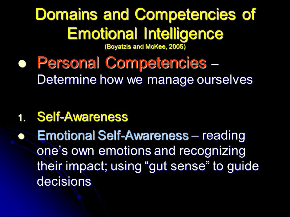 Domains and Competencies of Emotional Intelligence (Boyatzis and McKee, 2005) Personal Competencies – Determine how we manage ourselves Personal Competencies – Determine how we manage ourselves 1.