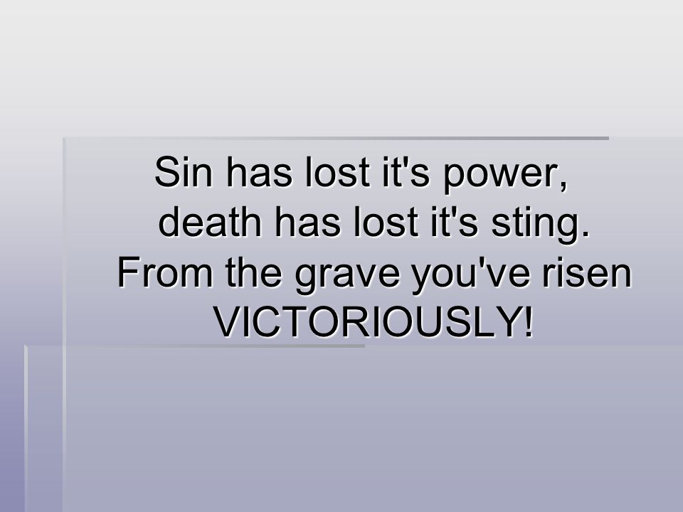 Sin has lost it s power, death has lost it s sting. From the grave you ve risen VICTORIOUSLY!