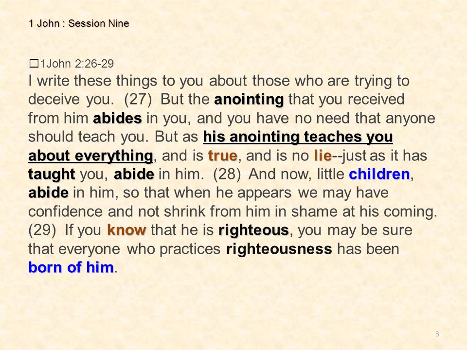 3 1 John : Session Nine 1John 2:26-29 anointing abides his anointing teaches you about everythingtruelie taughtabidechildren abide knowrighteous born of him I write these things to you about those who are trying to deceive you.
