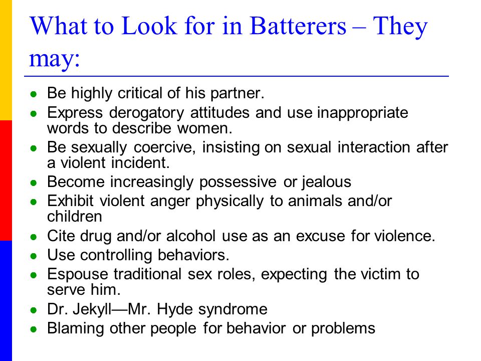 What to Look for in Batterers – They may: ● Be highly critical of his partner.