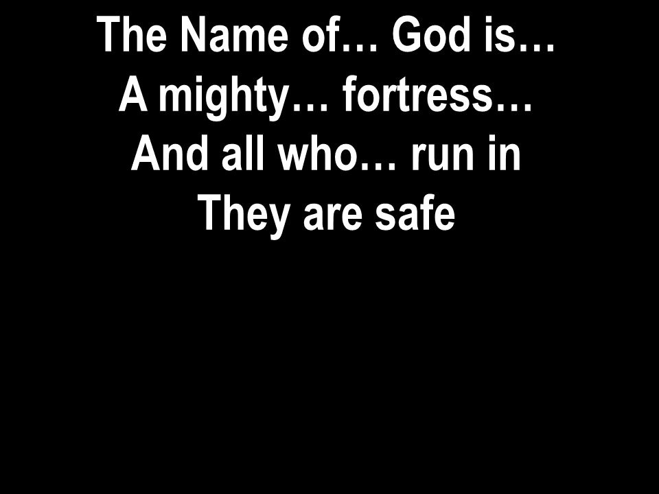 The Name of… God is… A mighty… fortress… And all who… run in They are safe