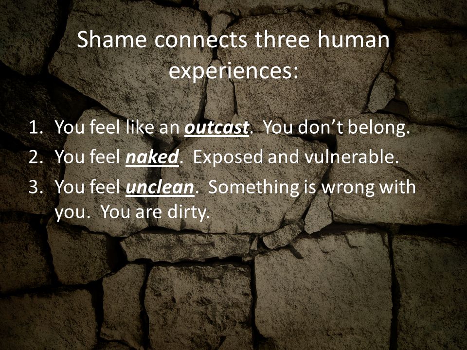 Shame connects three human experiences: 1.You feel like an outcast.