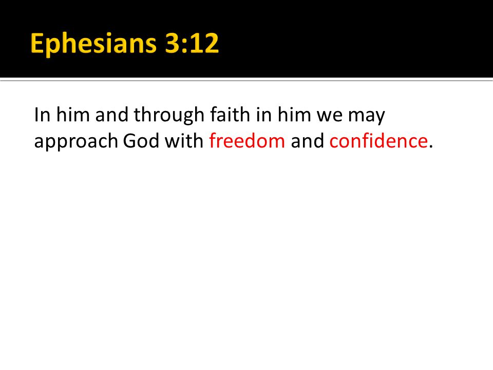 In him and through faith in him we may approach God with freedom and confidence.