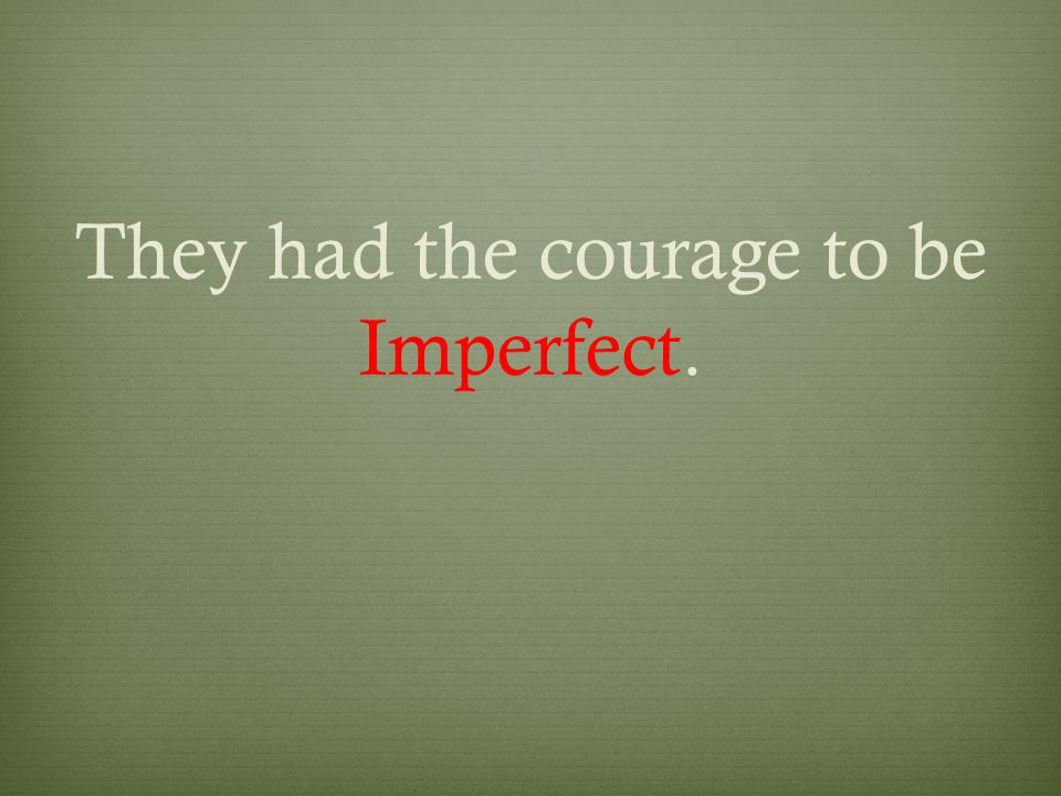 They had the courage to be Imperfect.