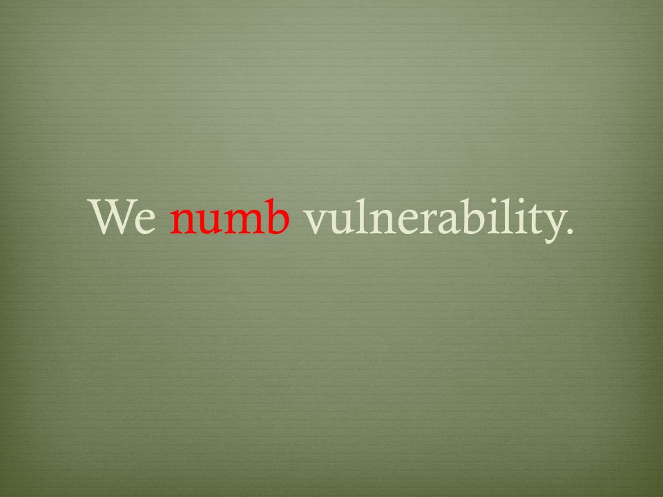 We numb vulnerability.