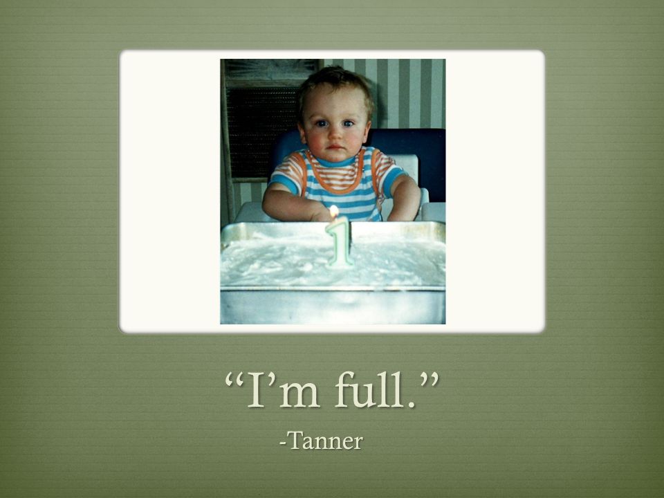 I’m full. -Tanner