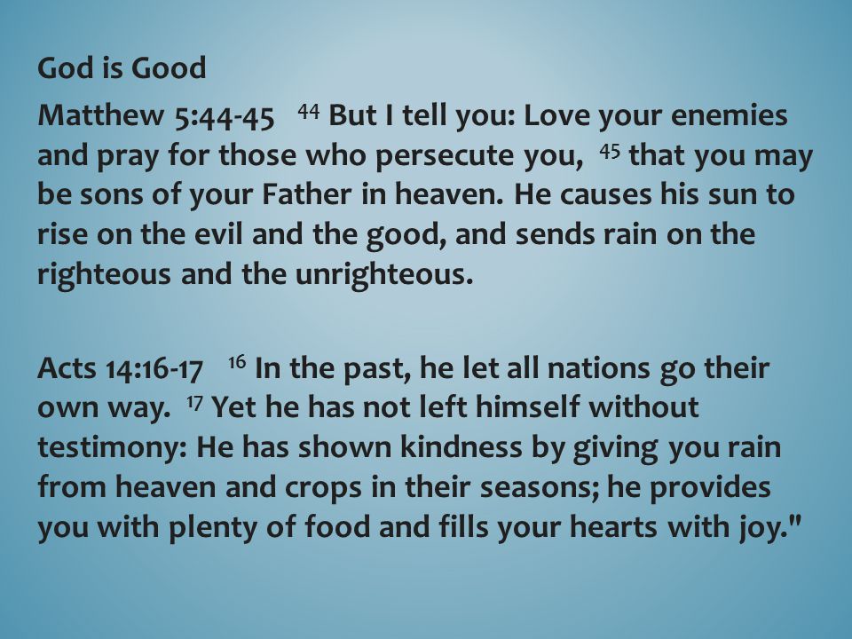 God is Good Matthew 5: But I tell you: Love your enemies and pray for those who persecute you, 45 that you may be sons of your Father in heaven.