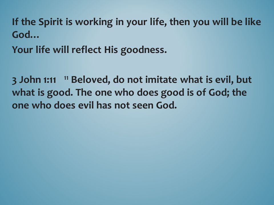 If the Spirit is working in your life, then you will be like God… Your life will reflect His goodness.